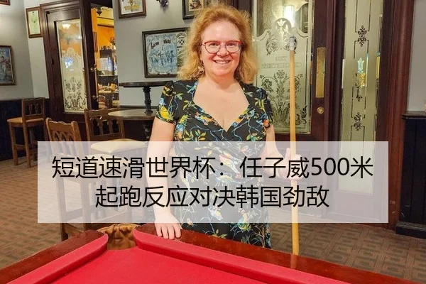 短道速滑世界杯：任子威500米起跑反应对决韩国劲敌