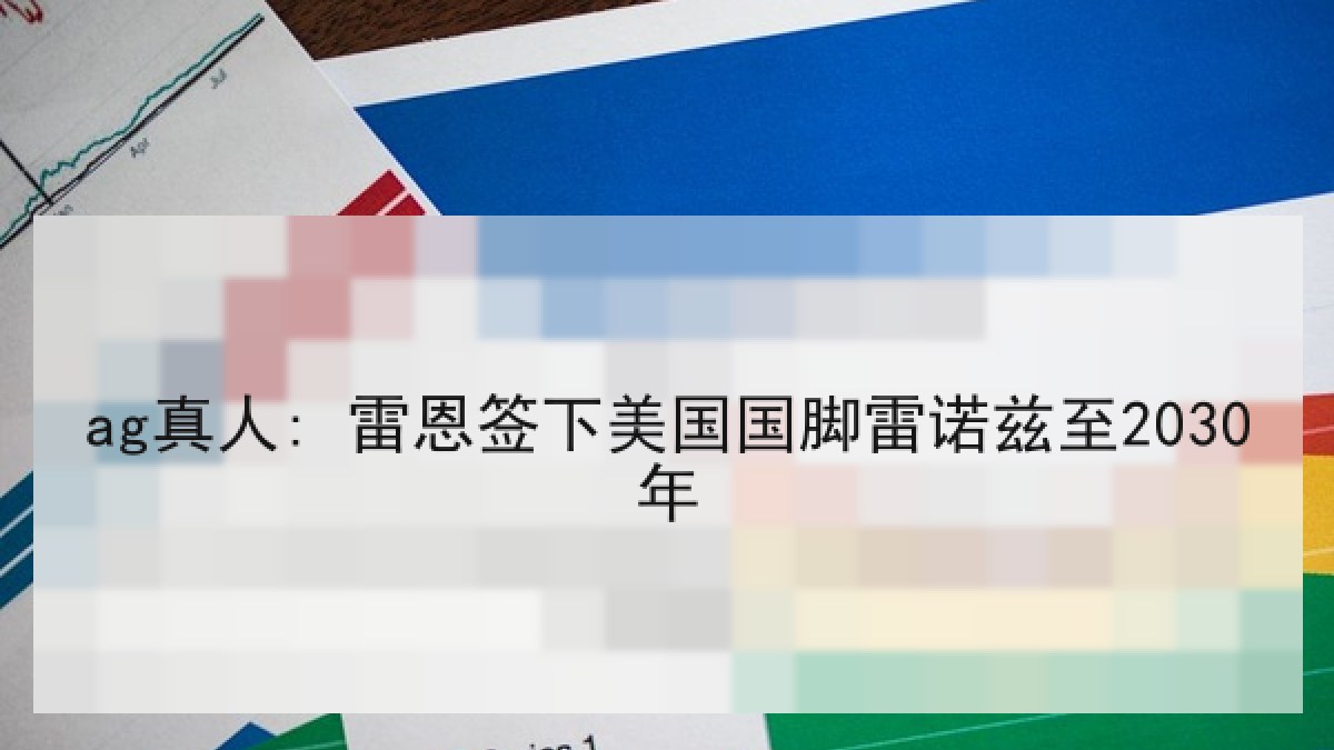 ag真人: 雷恩签下美国国脚雷诺兹至2030年