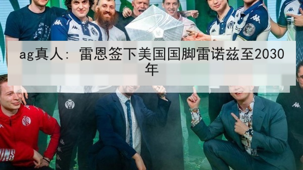 ag真人: 雷恩签下美国国脚雷诺兹至2030年