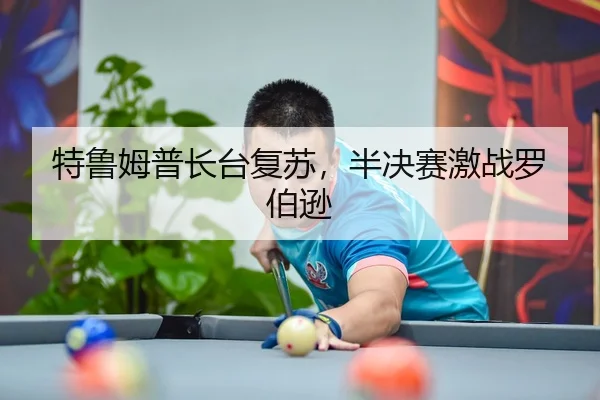 特鲁姆普长台复苏，半决赛激战罗伯逊