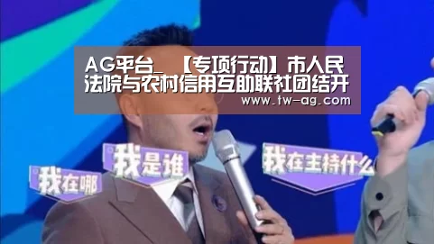 AG平台_
【专项行动】市人民法院与农村信用互助联社团结开展“涉农村信用社案件”专项执行行动(图1) AG官方