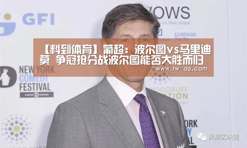 【料到体育】葡超:波尔图vs马里迪莫 争冠抢分战波尔图能否大胜而归?:AG平台(图1) AG娱乐
