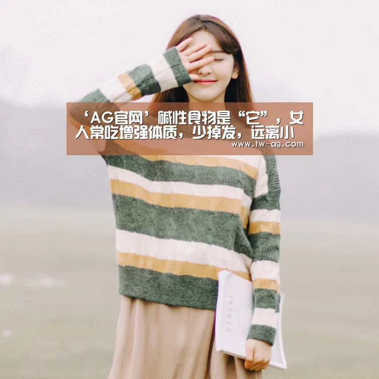 ‘AG官网’碱性食物是“它”,女人常吃增强体质,少掉发,远离小叶增生!(图1) AG官网